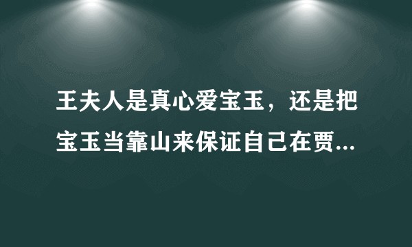 王夫人是真心爱宝玉，还是把宝玉当靠山来保证自己在贾府的地位？