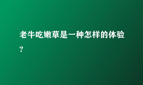 老牛吃嫩草是一种怎样的体验？