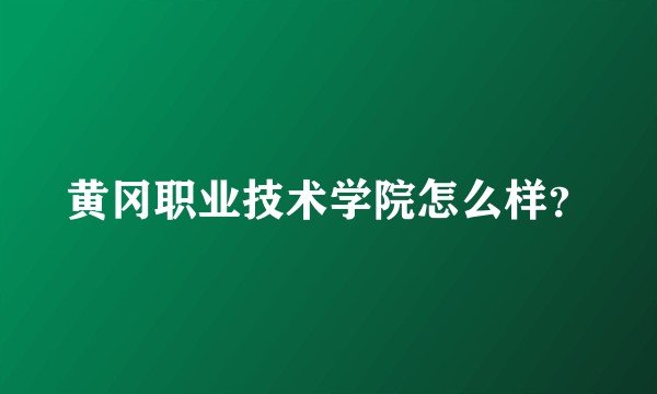 黄冈职业技术学院怎么样？
