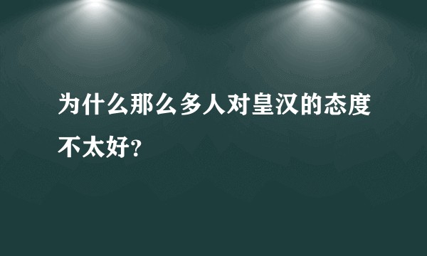 为什么那么多人对皇汉的态度不太好？