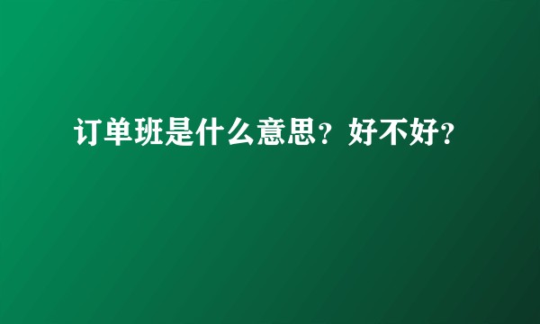 订单班是什么意思？好不好？