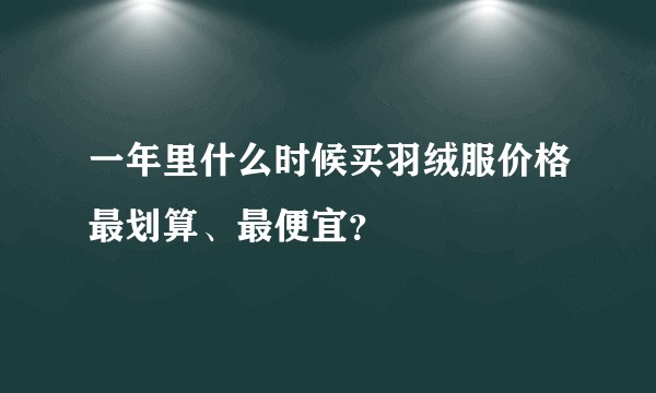 一年里什么时候买羽绒服价格最划算、最便宜？