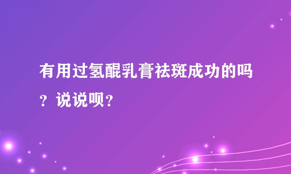 有用过氢醌乳膏祛斑成功的吗？说说呗？