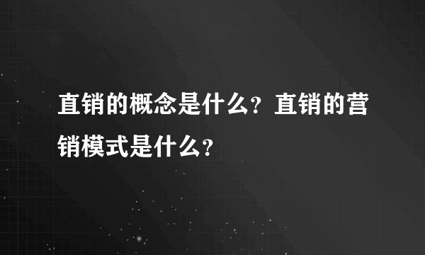 直销的概念是什么？直销的营销模式是什么？