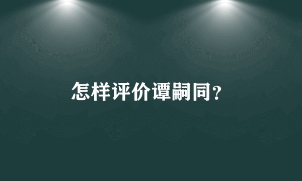 怎样评价谭嗣同？