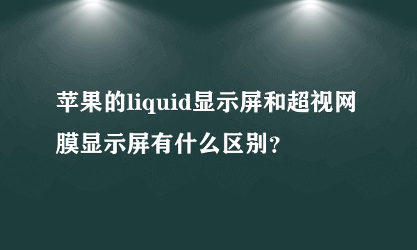 苹果的liquid显示屏和超视网膜显示屏有什么区别？