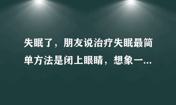 失眠了，朋友说治疗失眠最简单方法是闭上眼睛，想象一个气球冲充气到爆裂的场景，有效果吗？