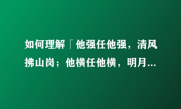 如何理解「他强任他强，清风拂山岗；他横任他横，明月照大江」?