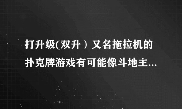 打升级(双升)又名拖拉机的扑克牌游戏有可能像斗地主一样在国内风靡么?