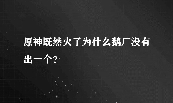 原神既然火了为什么鹅厂没有出一个?
