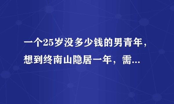 一个25岁没多少钱的男青年，想到终南山隐居一年，需要具备哪些条件？
