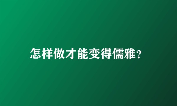 怎样做才能变得儒雅？