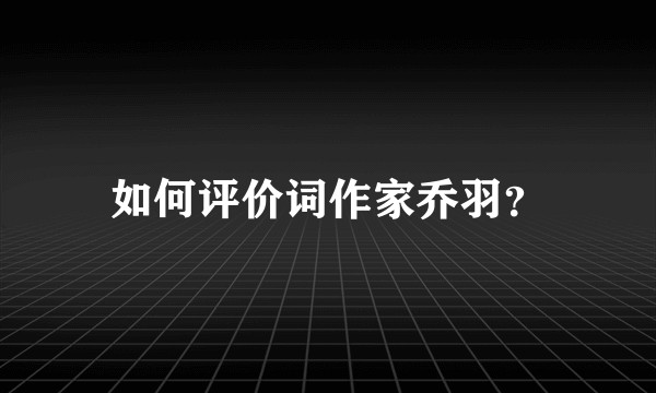 如何评价词作家乔羽?