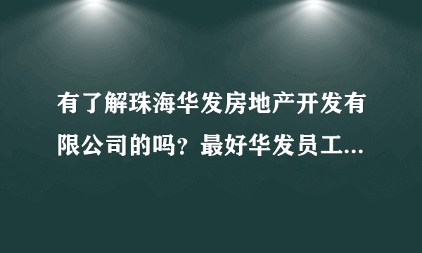 有了解珠海华发房地产开发有限公司的吗?最好华发员工介绍一下。小弟明年毕业,要签华发,想了解一下。