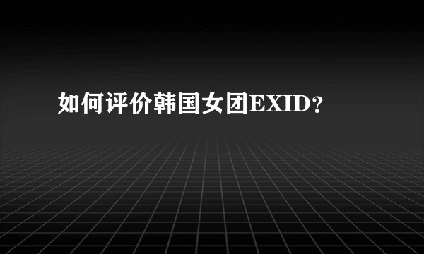 如何评价韩国女团EXID？