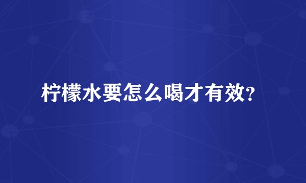 柠檬水要怎么喝才有效？