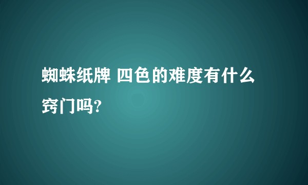 蜘蛛纸牌 四色的难度有什么窍门吗?