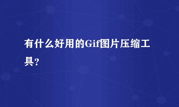 有什么好用的Gif图片压缩工具？