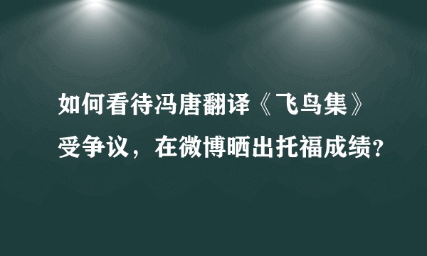 如何看待冯唐翻译《飞鸟集》受争议，在微博晒出托福成绩？