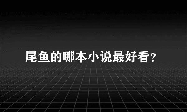 尾鱼的哪本小说最好看？