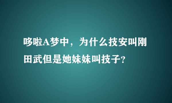 哆啦A梦中，为什么技安叫刚田武但是她妹妹叫技子？