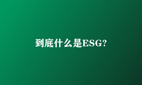 到底什么是ESG?