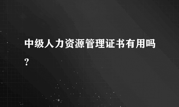 中级人力资源管理证书有用吗？