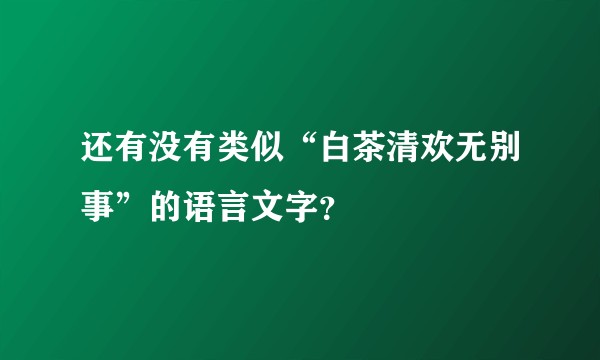 还有没有类似“白茶清欢无别事”的语言文字?