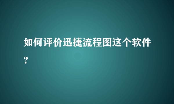 如何评价迅捷流程图这个软件？