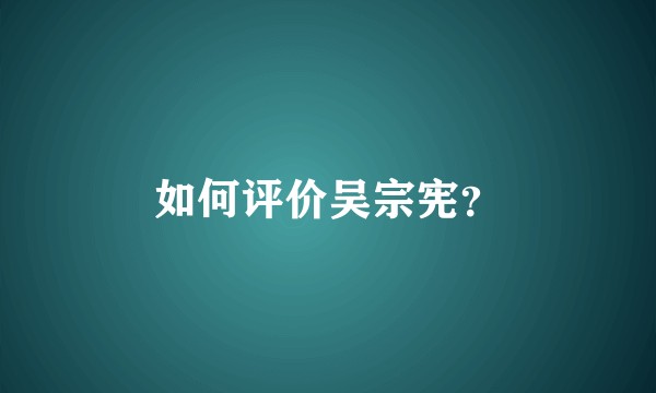 如何评价吴宗宪?