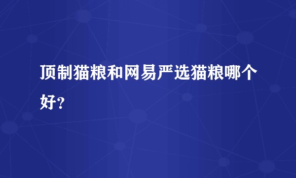 顶制猫粮和网易严选猫粮哪个好？