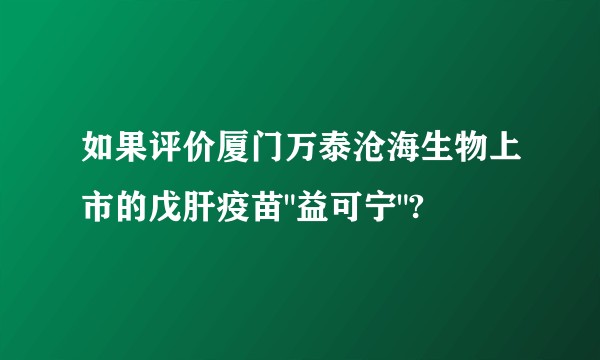 如果评价厦门万泰沧海生物上市的戊肝疫苗