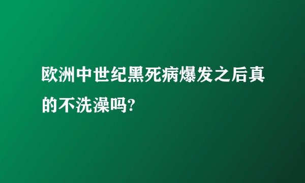 欧洲中世纪黑死病爆发之后真的不洗澡吗?