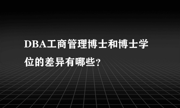 DBA工商管理博士和博士学位的差异有哪些？
