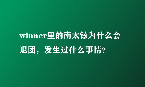 winner里的南太铉为什么会退团，发生过什么事情？