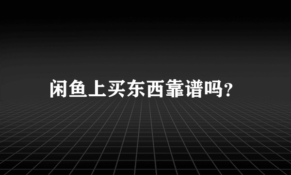 闲鱼上买东西靠谱吗？