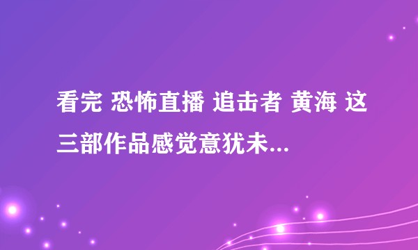 看完 恐怖直播 追击者 黄海 这三部作品感觉意犹未尽 还有这类的电影吗？