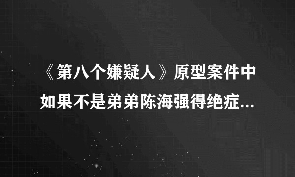 《第八个嫌疑人》原型案件中如果不是弟弟陈海强得绝症自首，警方抓得住陈恂敏吗？