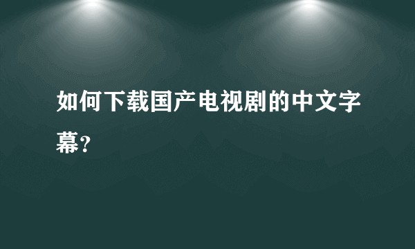 如何下载国产电视剧的中文字幕?