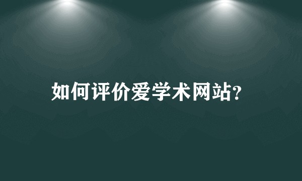 如何评价爱学术网站？