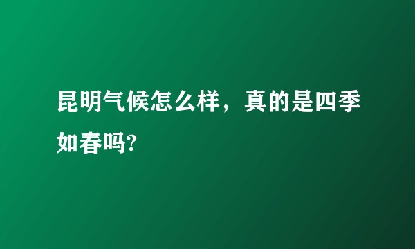 昆明气候怎么样，真的是四季如春吗?