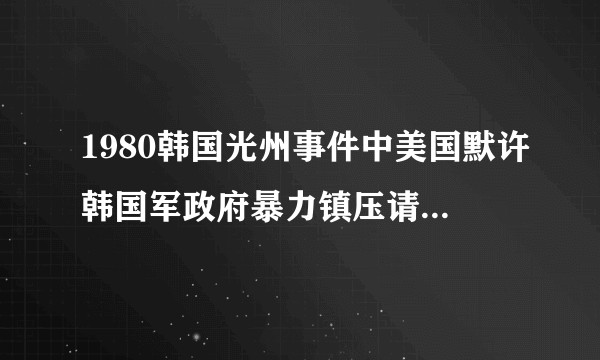 1980韩国光州事件中美国默许韩国军政府暴力镇压请愿民众，为什么？