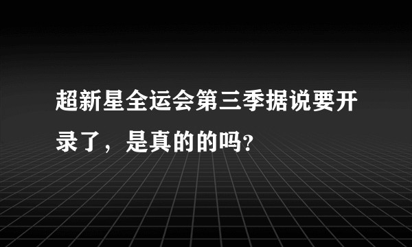 超新星全运会第三季据说要开录了，是真的的吗？