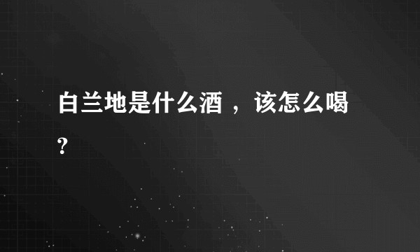 白兰地是什么酒 ，该怎么喝？