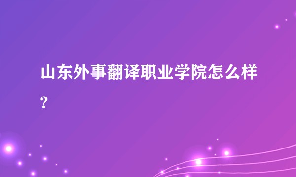 山东外事翻译职业学院怎么样？