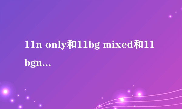 11n only和11bg mixed和11bgn mixed区别？