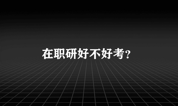 在职研好不好考？