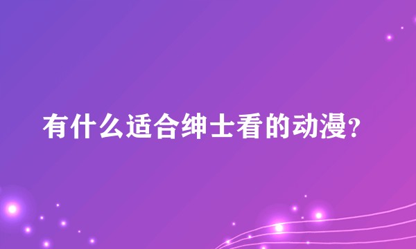 有什么适合绅士看的动漫?