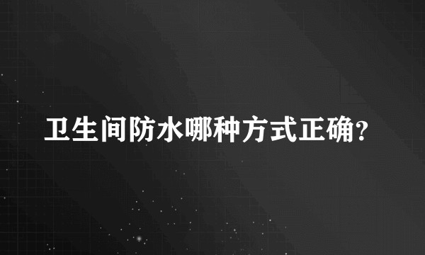 卫生间防水哪种方式正确？