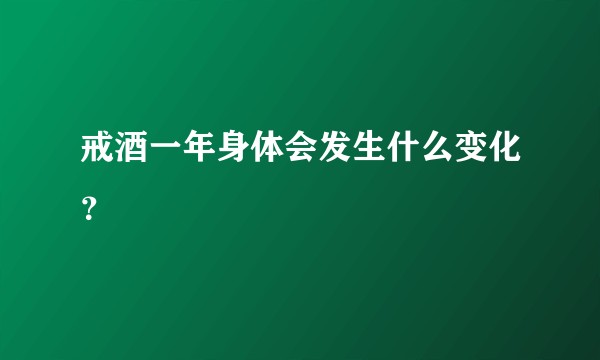 戒酒一年身体会发生什么变化?